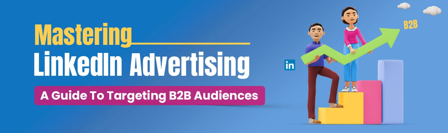 Mastering In LinkedIn Advertising :Tips to Targeting B2B Audiences